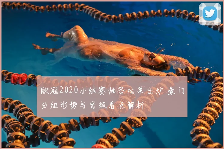 欧冠2020小组赛抽签结果出炉 豪门分组形势与晋级看点解析