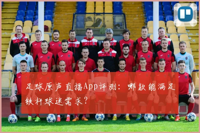 足球原声直播App评测：哪款能满足铁杆球迷需求？